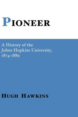 Pioneer A History Of The Johns Hopkins University By Hugh Hawkins