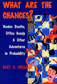 Title: What Are the Chances?: Voodoo Deaths, Office Gossip, and Other Adventures in Probability, Author: Bart K. Holland