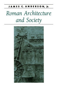 Title: Roman Architecture and Society / Edition 1, Author: James C. Anderson jr