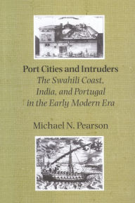 Title: Port Cities and Intruders: The Swahili Coast, India, and Portugal in the Early Modern Era, Author: Michael N. Pearson