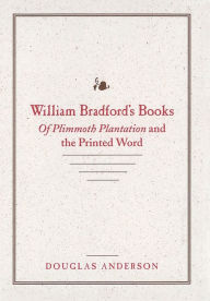 Title: William Bradford's Books: Of Plimmoth Plantation and the Printed Word, Author: Douglas Anderson