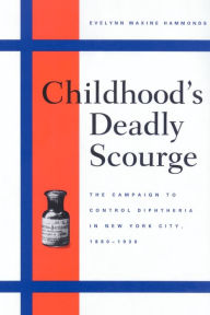Title: Childhood's Deadly Scourge: The Campaign to Control Diphtheria in New York City, 1880-1930, Author: Evelynn Maxine Hammonds