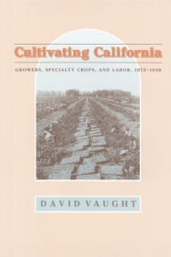 Title: Cultivating California: Growers, Specialty Crops, and Labor, 1875-1920, Author: David Vaught