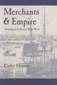 Title: Merchants and Empire: Trading in Colonial New York, Author: Cathy Matson