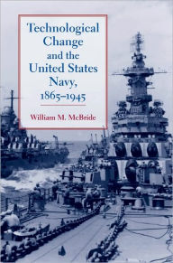 Title: Technological Change and the United States Navy, 1865-1945, Author: William M. McBride