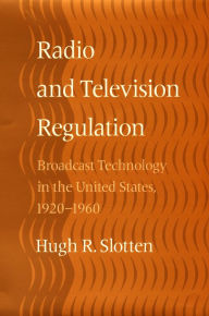 Title: Radio and Television Regulation: Broadcast Technology in the United States, 1920-1960, Author: Hugh R. Slotten