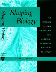 Title: Shaping Biology: The National Science Foundation and American Biological Research, 1945-1975, Author: Toby A. Appel