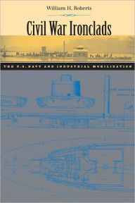 Title: Civil War Ironclads: The U.S. Navy and Industrial Mobilization, Author: William H. Roberts