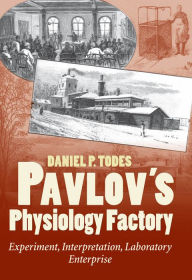 Title: Pavlov's Physiology Factory: Experiment, Interpretation, Laboratory Enterprise, Author: Daniel P. Todes