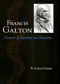 Title: Francis Galton: Pioneer of Heredity and Biometry, Author: Michael Bulmer