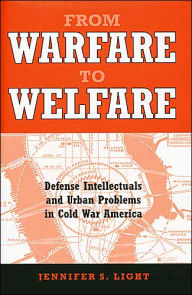 Title: From Warfare to Welfare: Defense Intellectuals and Urban Problems in Cold War America, Author: Jennifer S. Light