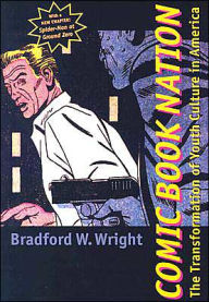 Title: Comic Book Nation: The Transformation of Youth Culture in America / Edition 1, Author: Bradford W. Wright