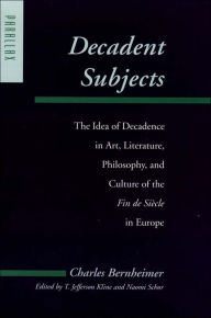 Title: Decadent Subjects: The Idea of Decadence in Art, Literature, Philosophy, and Culture of the Fin de Siècle in Europe, Author: Charles Bernheimer