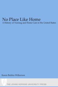 Title: No Place Like Home: A History of Nursing and Home Care in the United States, Author: Karen Buhler-Wilkerson