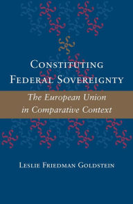 Title: Constituting Federal Sovereignty: The European Union in Comparative Context, Author: Leslie Friedman Goldstein