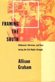 Title: Framing the South: Hollywood, Television, and Race during the Civil Rights Struggle, Author: Allison Graham