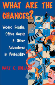 Title: What Are the Chances?: Voodoo Deaths, Office Gossip, & Other Adventures in Probability, Author: Bart K. Holland