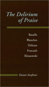 Title: The Delirium of Praise: Bataille, Blanchot, Deleuze, Foucault, Klossowski, Author: Eleanor Kaufman