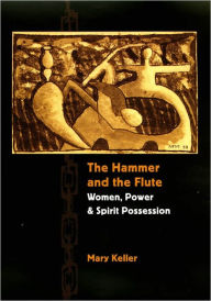 Title: The Hammer and the Flute: Women, Power, and Spirit Possession, Author: Mary Keller