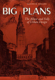 Title: Big Plans: The Allure and Folly of Urban Design, Author: Kenneth Kolson