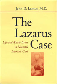 Title: The Lazarus Case: Life-and-Death Issues in Neonatal Intensive Care, Author: John D. Lantos MD