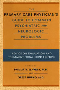 Title: The Primary Care Physician's Guide to Common Psychiatric and Neurologic Problems: Advice on Evaluation and Treatment from Johns Hopkins, Author: Phillip R. Slavney MD