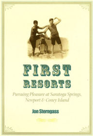 Title: First Resorts: Pursuing Pleasure at Saratoga Springs, Newport & Coney Island, Author: Jon Sterngass