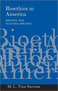 Title: Bioethics in America: Origins and Cultural Politics, Author: M. L. Tina Stevens