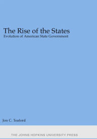 Title: The Rise of the States: Evolution of American State Government, Author: Jon C. Teaford