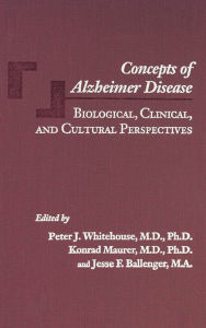 Title: Concepts of Alzheimer Disease: Biological, Clinical, and Cultural Perspectives, Author: Peter J. Whitehouse MD PhD