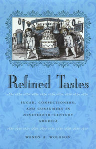 Title: Refined Tastes: Sugar, Confectionery, and Consumers in Nineteenth-Century America, Author: Wendy A. Woloson