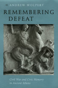 Title: Remembering Defeat: Civil War and Civic Memory in Ancient Athens, Author: Andrew Wolpert