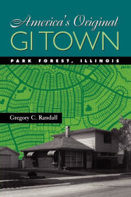 Title: America's Original GI Town: Park Forest, Illinois, Author: Gregory C. Randall