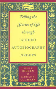 Title: Telling the Stories of Life through Guided Autobiography Groups, Author: James E. Birren