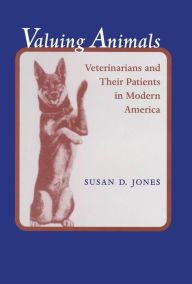 Title: Valuing Animals: Veterinarians and Their Patients in Modern America, Author: Susan D. Jones
