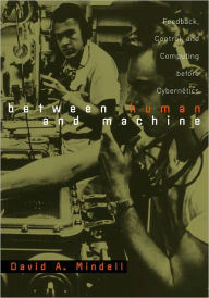 Title: Between Human and Machine: Feedback, Control, and Computing before Cybernetics, Author: David A. Mindell
