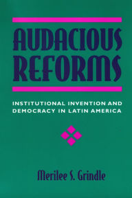 Title: Audacious Reforms: Institutional Invention and Democracy in Latin America, Author: Merilee S. Grindle