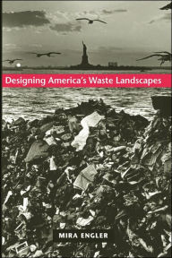 Title: Designing America's Waste Landscapes, Author: Mira E. Engler