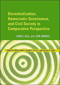 Title: Decentralization, Democratic Governance, and Civil Society in Comparative Perspective: Africa, Asia, and Latin America, Author: Philip Oxhorn