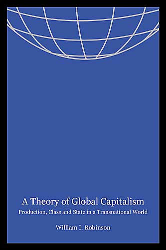 A Theory of Global Capitalism: Production, Class, and State in a Transnational World / Edition 1