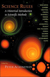 Title: Science Rules: A Historical Introduction to Scientific Methods / Edition 1, Author: Peter Achinstein