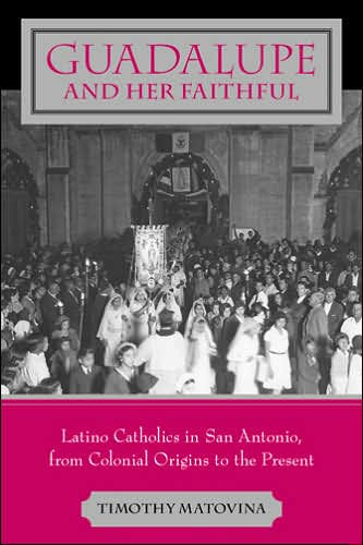 Guadalupe and Her Faithful: Latino Catholics in San Antonio, from Colonial Origins to the Present