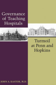 Title: Governance of Teaching Hospitals: Turmoil at Penn and Hopkins, Author: John A. Kastor MD