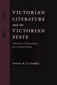 Title: Victorian Literature and the Victorian State: Character and Governance in a Liberal Society, Author: Lauren M. E. Goodlad