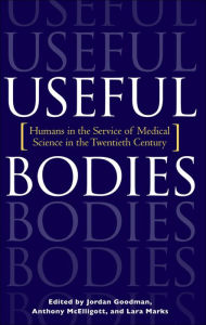 Title: Useful Bodies: Humans in the Service of Medical Science in the Twentieth Century, Author: Jordan Goodman