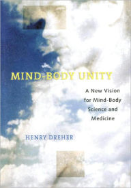 Title: Mind-Body Unity: A New Vision for Mind-Body Science and Medicine, Author: Henry Dreher