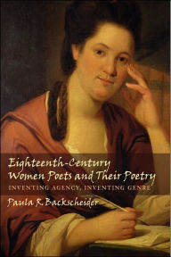 Title: Eighteenth-Century Women Poets and Their Poetry: Inventing Agency, Inventing Genre, Author: Paula R. Backscheider