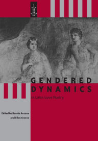 Title: Gendered Dynamics in Latin Love Poetry, Author: Ronnie Ancona