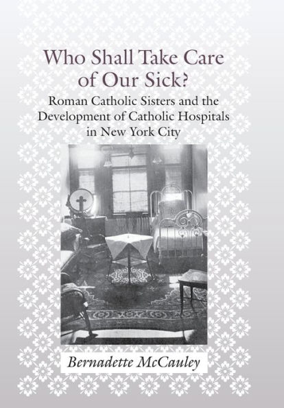 Who Shall Take Care of Our Sick?: Roman Catholic Sisters and the Development Hospitals New York City