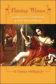 Title: Painting Women: Cosmetics, Canvases, and Early Modern Culture, Author: Patricia Phillippy